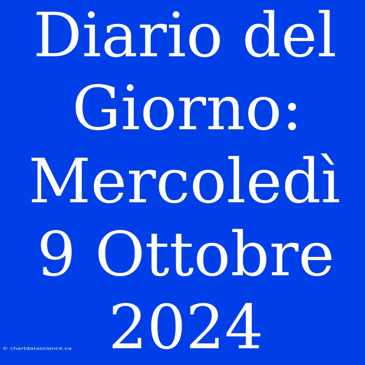 Diario Del Giorno: Mercoledì 9 Ottobre 2024