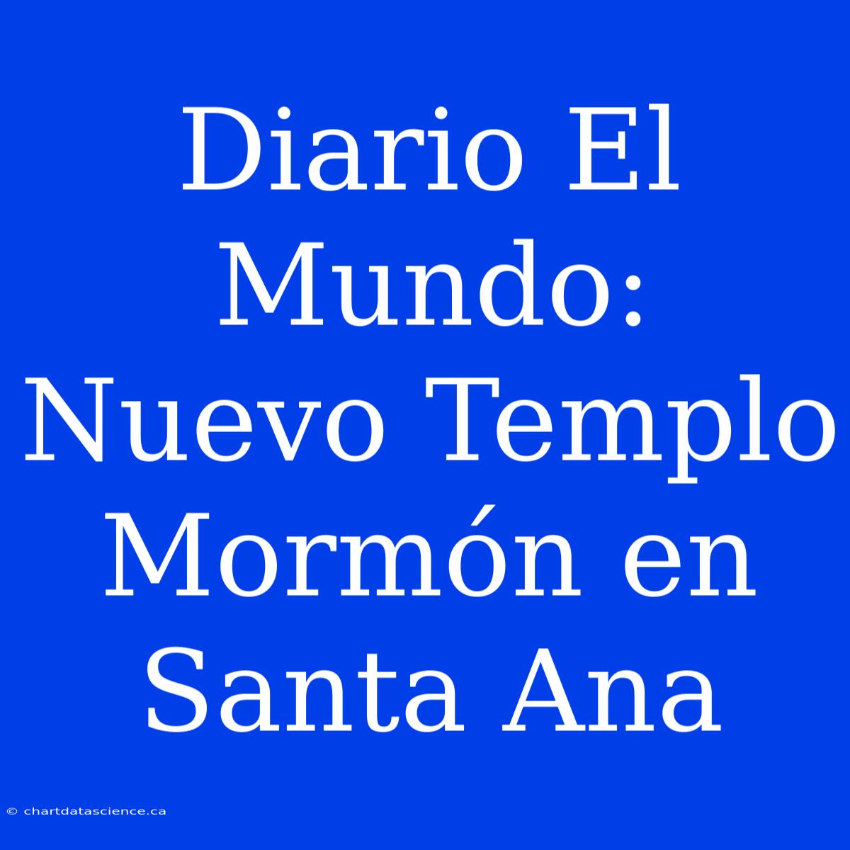 Diario El Mundo: Nuevo Templo Mormón En Santa Ana