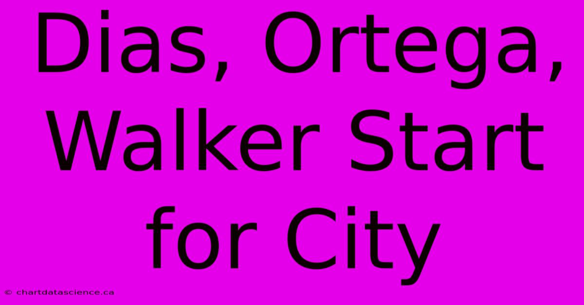 Dias, Ortega, Walker Start For City