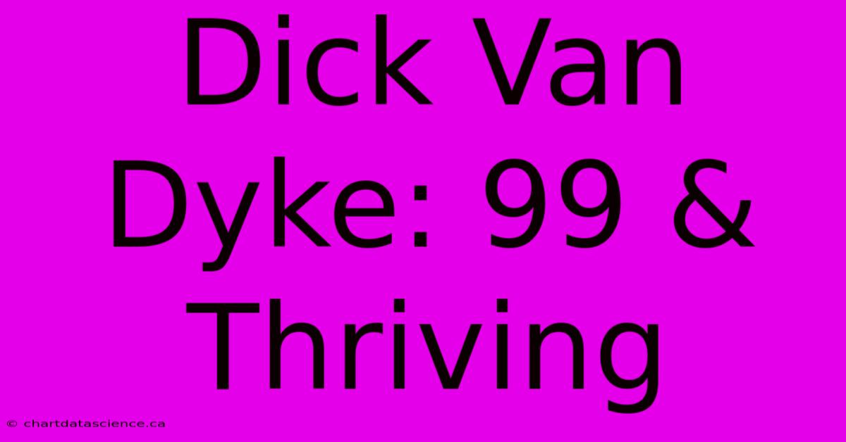 Dick Van Dyke: 99 & Thriving