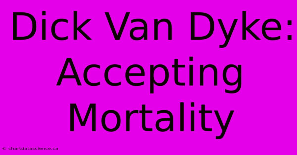 Dick Van Dyke: Accepting Mortality