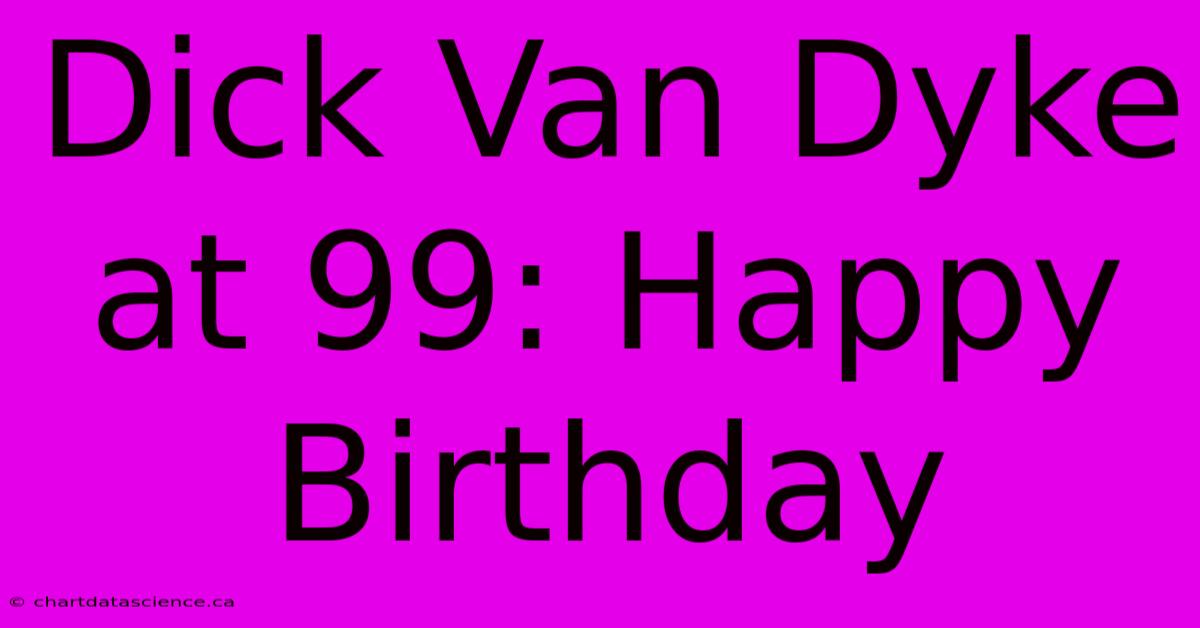 Dick Van Dyke At 99: Happy Birthday