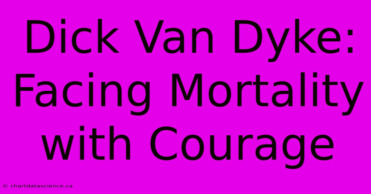 Dick Van Dyke:  Facing Mortality With Courage