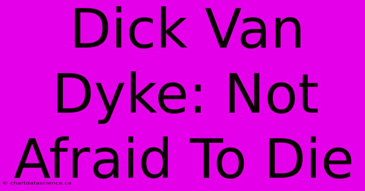 Dick Van Dyke: Not Afraid To Die