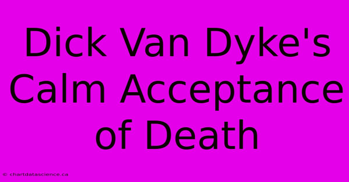 Dick Van Dyke's Calm Acceptance Of Death