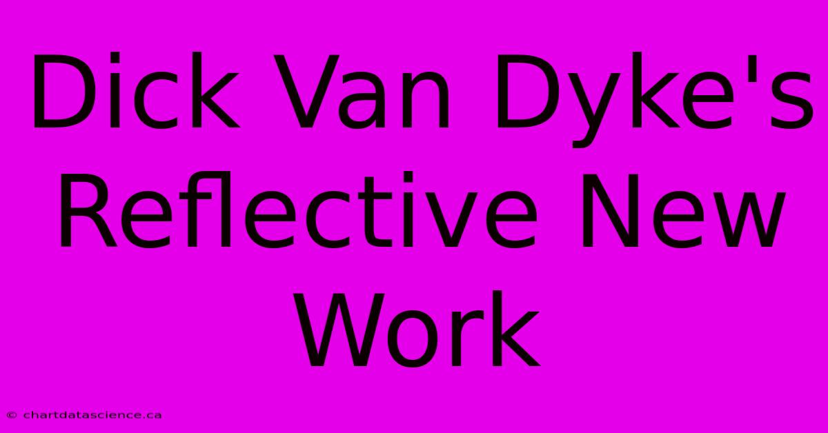 Dick Van Dyke's Reflective New Work