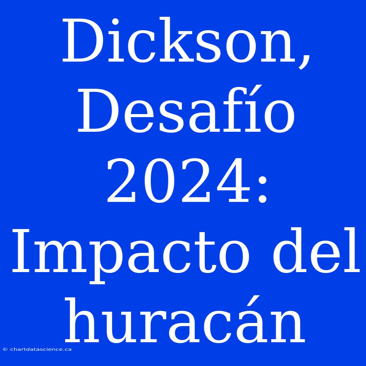 Dickson, Desafío 2024: Impacto Del Huracán