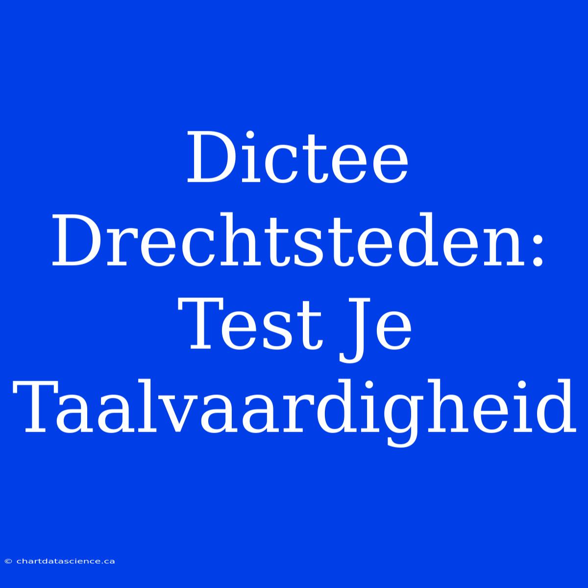 Dictee Drechtsteden: Test Je Taalvaardigheid