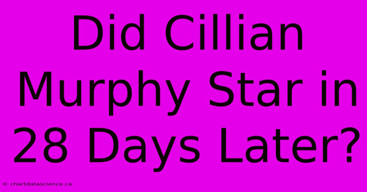 Did Cillian Murphy Star In 28 Days Later?