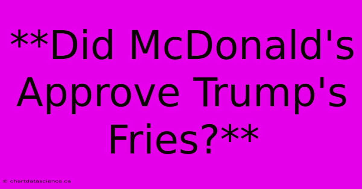 **Did McDonald's Approve Trump's Fries?**