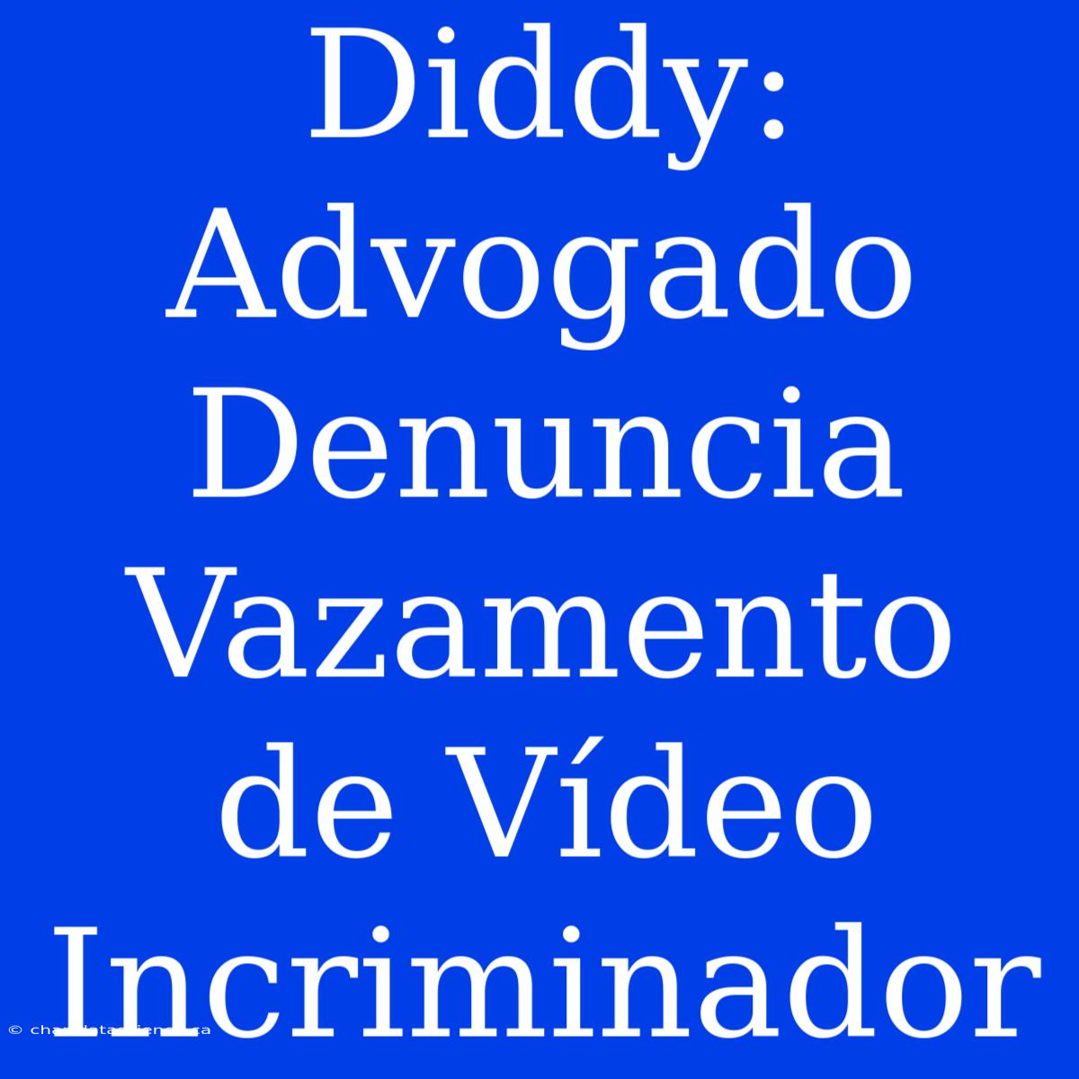 Diddy: Advogado Denuncia Vazamento De Vídeo Incriminador