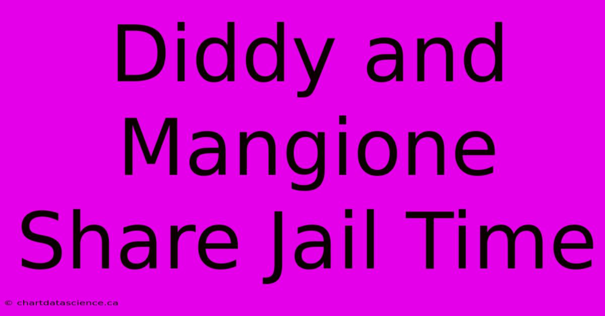 Diddy And Mangione Share Jail Time