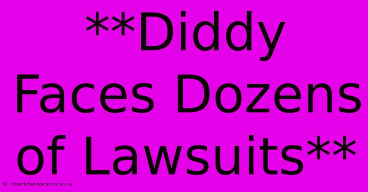 **Diddy Faces Dozens Of Lawsuits**