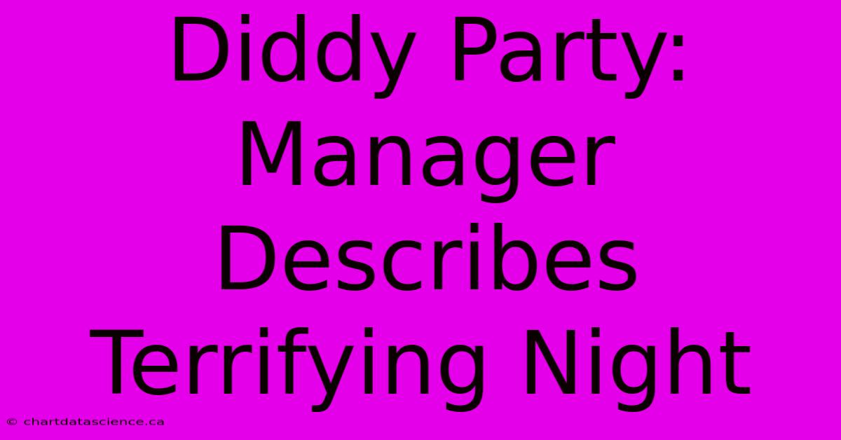 Diddy Party: Manager Describes Terrifying Night