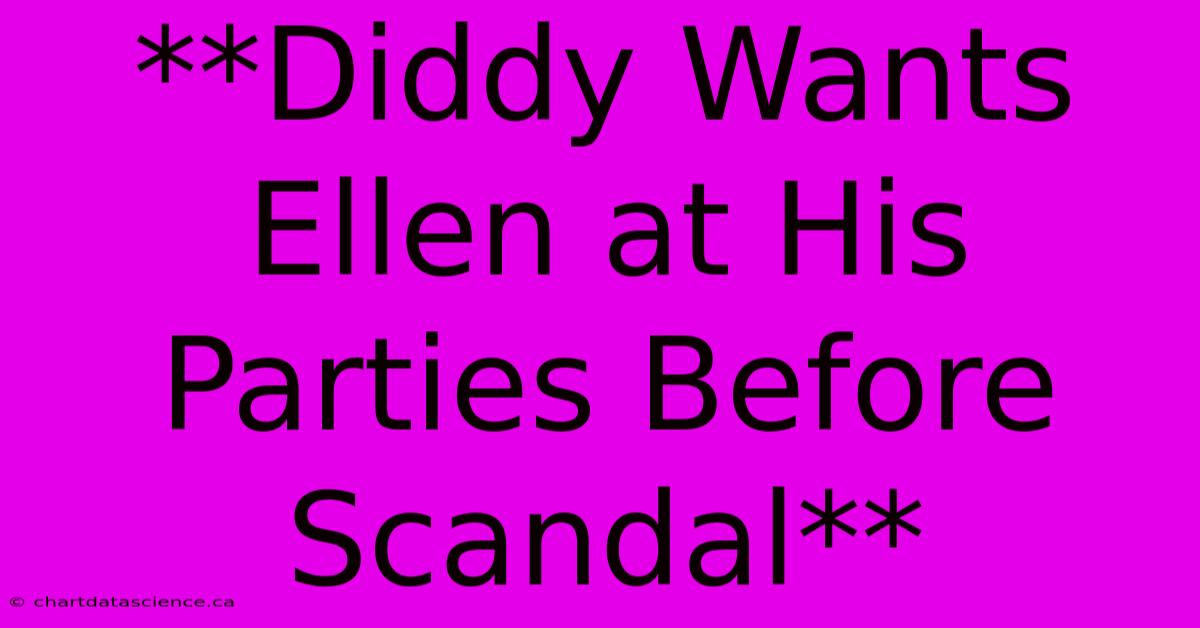 **Diddy Wants Ellen At His Parties Before Scandal**