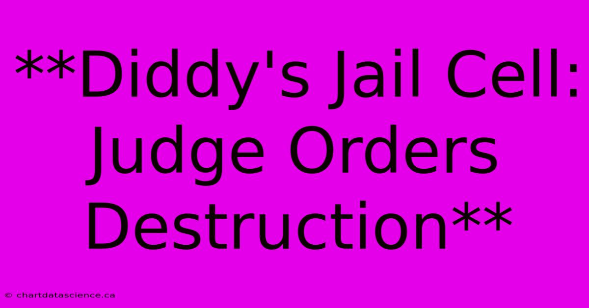 **Diddy's Jail Cell: Judge Orders Destruction**