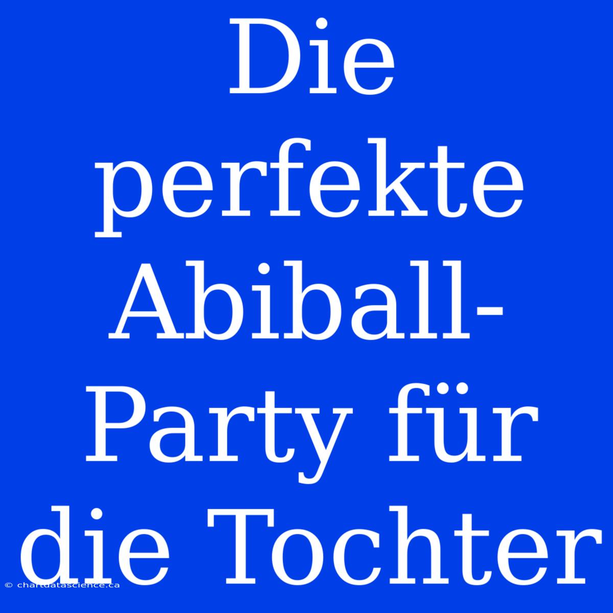 Die Perfekte Abiball-Party Für Die Tochter