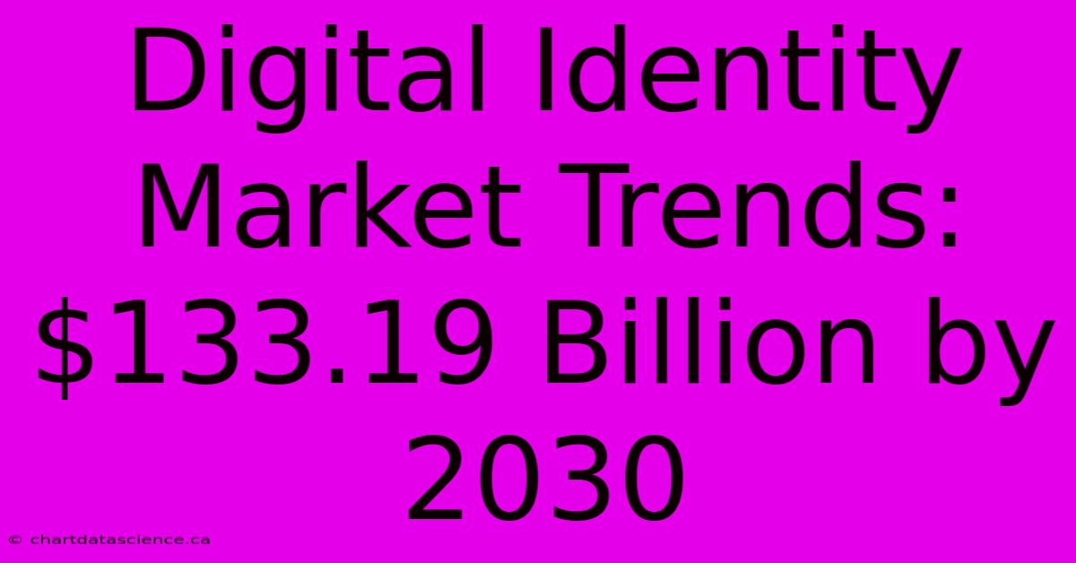 Digital Identity Market Trends: $133.19 Billion By 2030