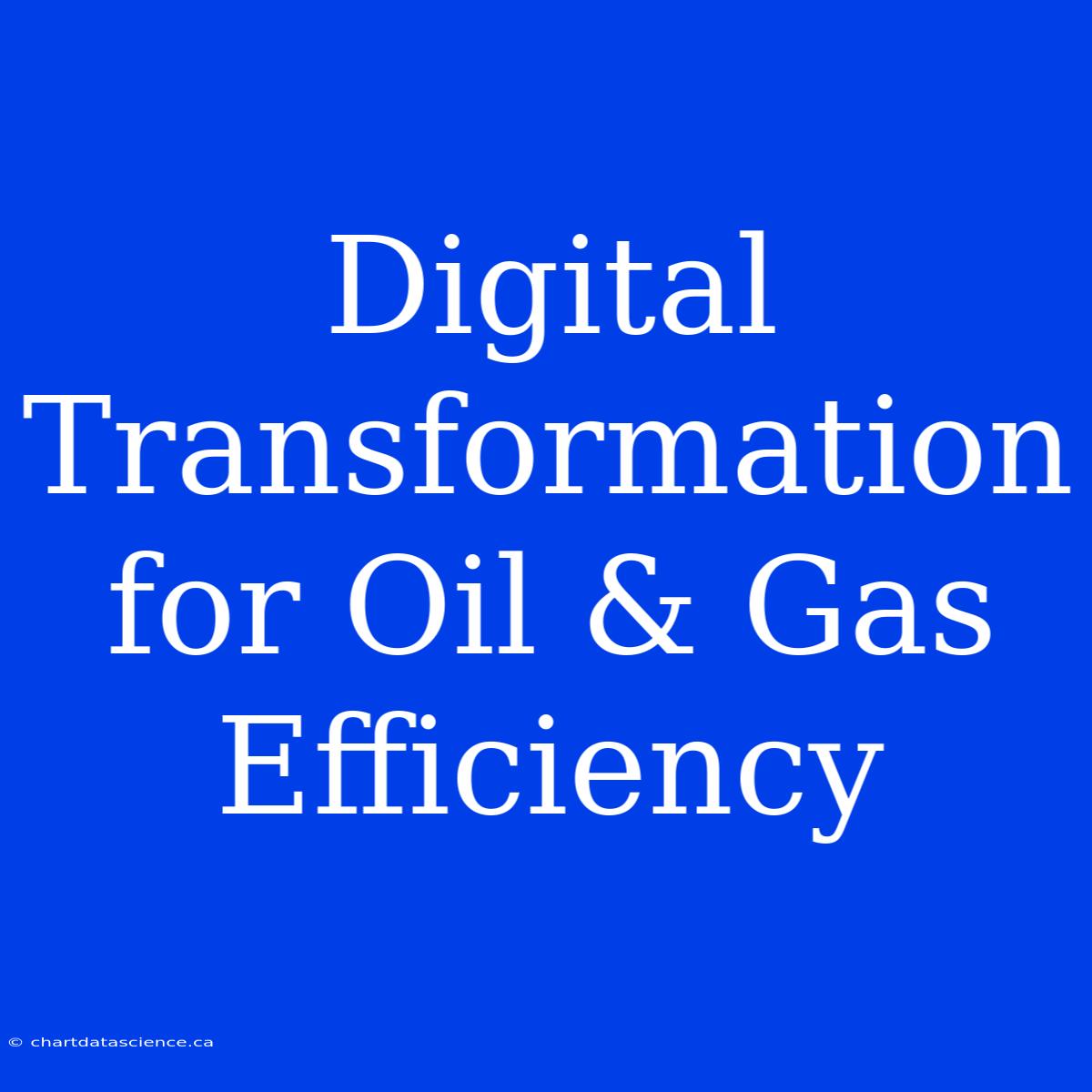 Digital Transformation For Oil & Gas Efficiency