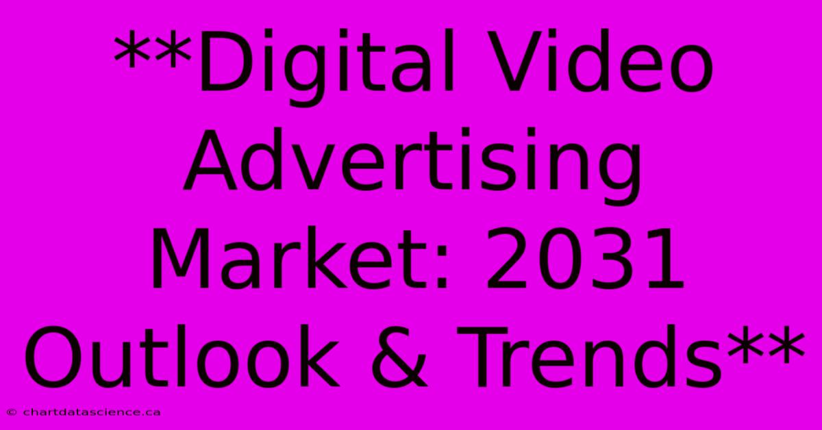 **Digital Video Advertising Market: 2031 Outlook & Trends**