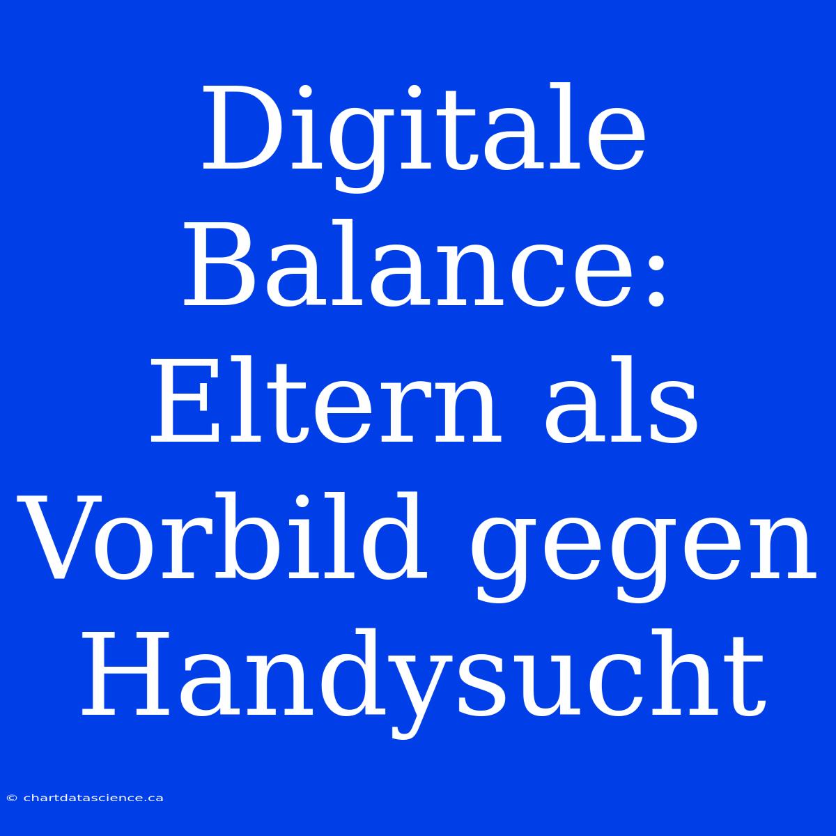 Digitale Balance: Eltern Als Vorbild Gegen Handysucht