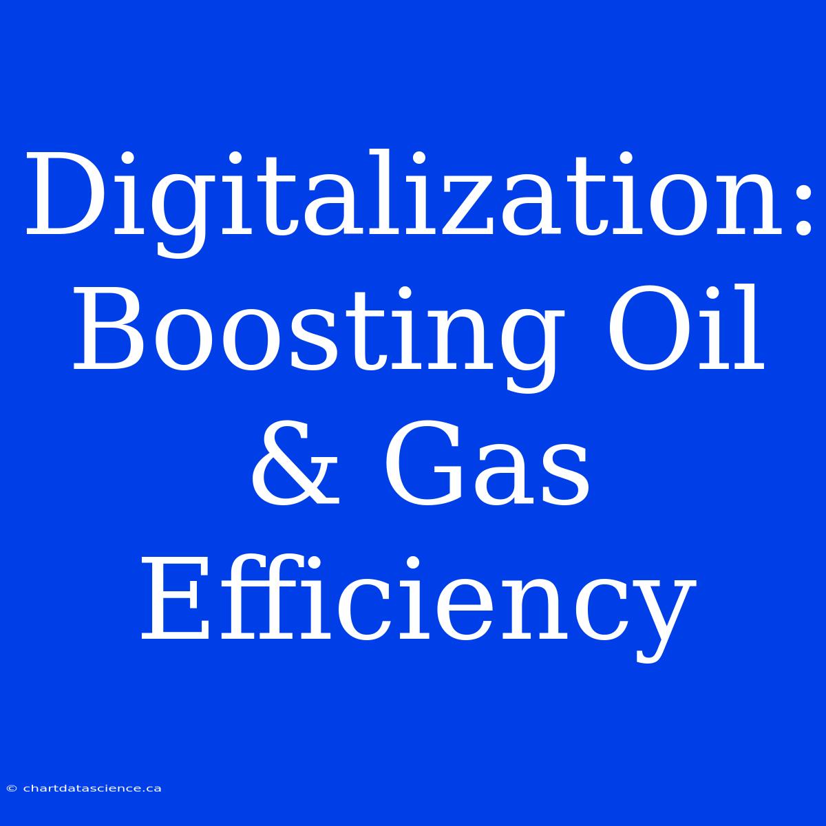 Digitalization: Boosting Oil & Gas Efficiency