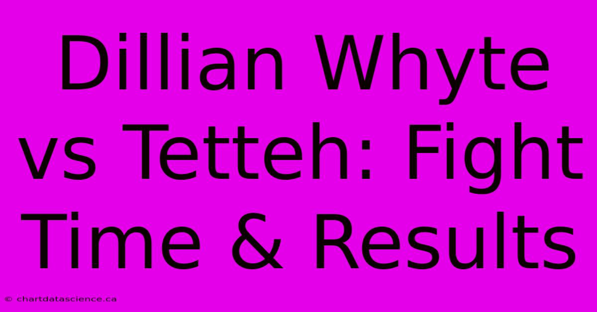 Dillian Whyte Vs Tetteh: Fight Time & Results