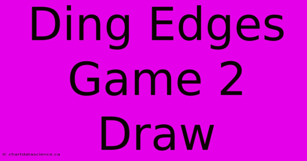 Ding Edges Game 2 Draw