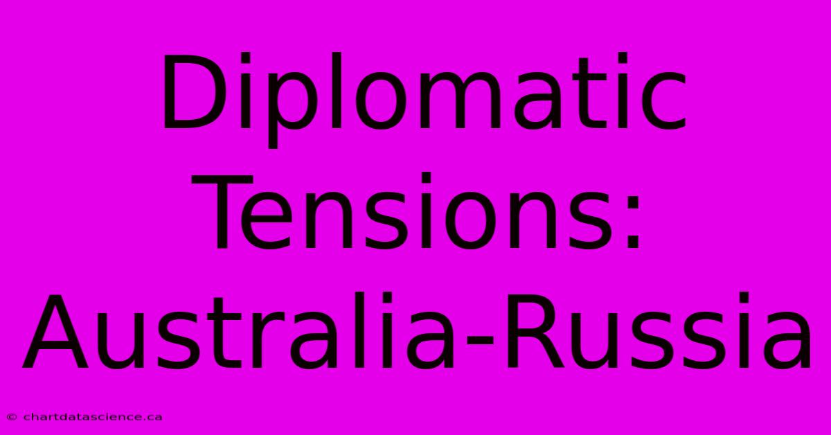 Diplomatic Tensions: Australia-Russia