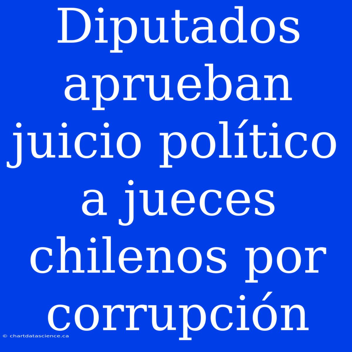 Diputados Aprueban Juicio Político A Jueces Chilenos Por Corrupción