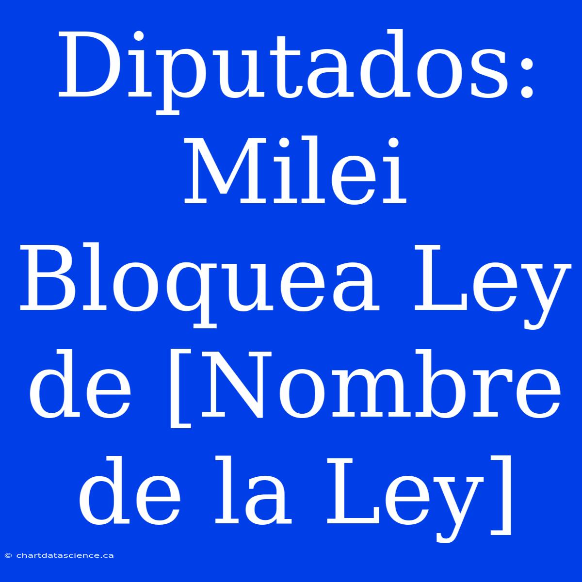 Diputados: Milei Bloquea Ley De [Nombre De La Ley]