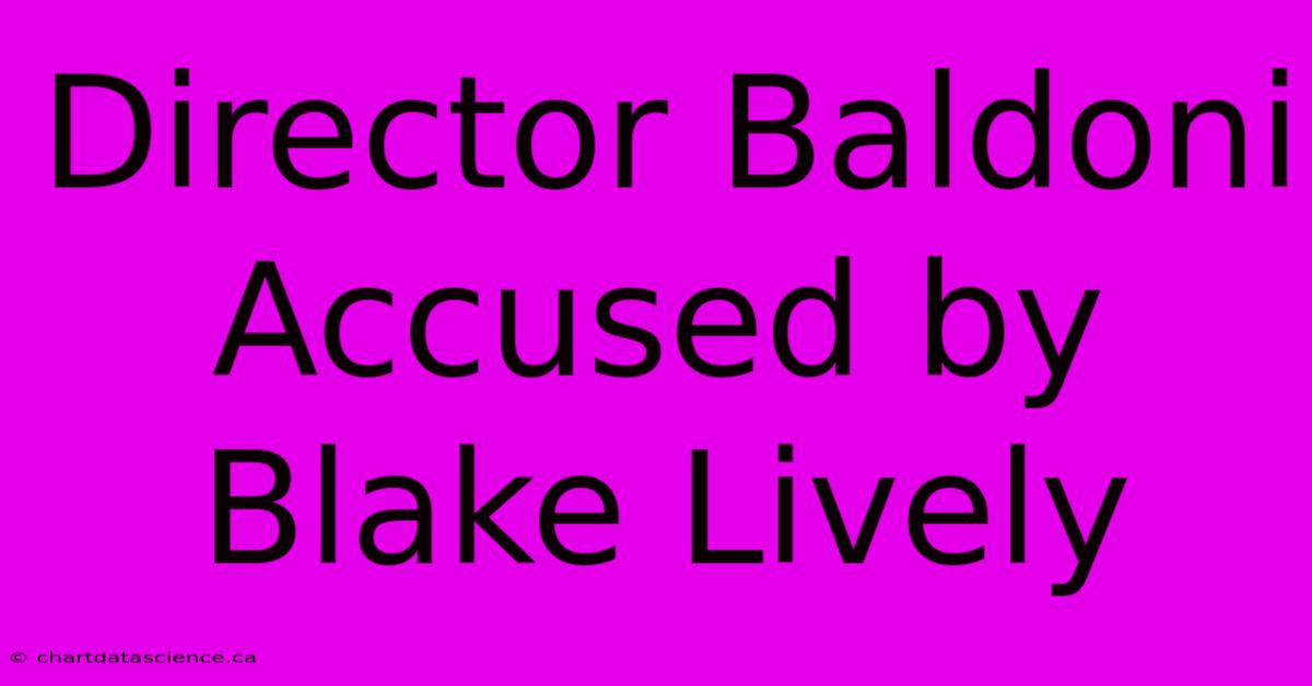 Director Baldoni Accused By Blake Lively