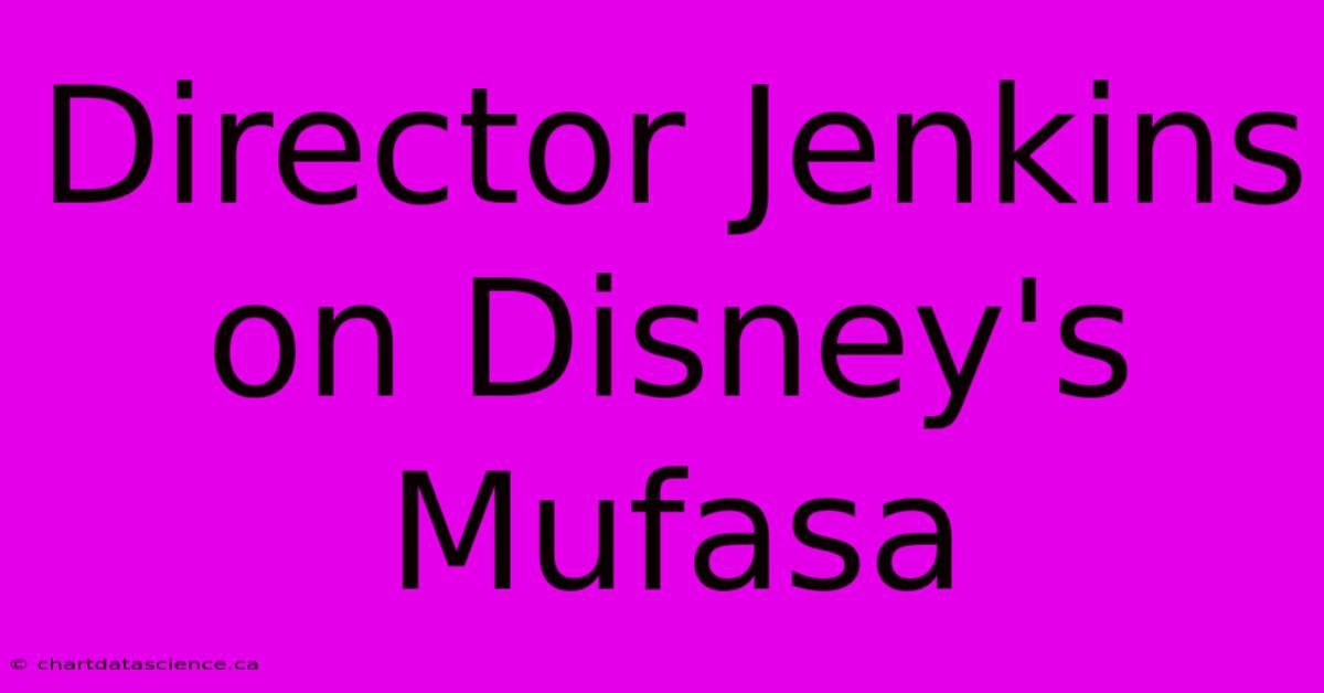 Director Jenkins On Disney's Mufasa