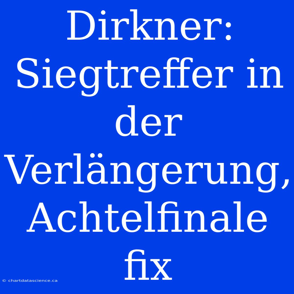 Dirkner: Siegtreffer In Der Verlängerung, Achtelfinale Fix