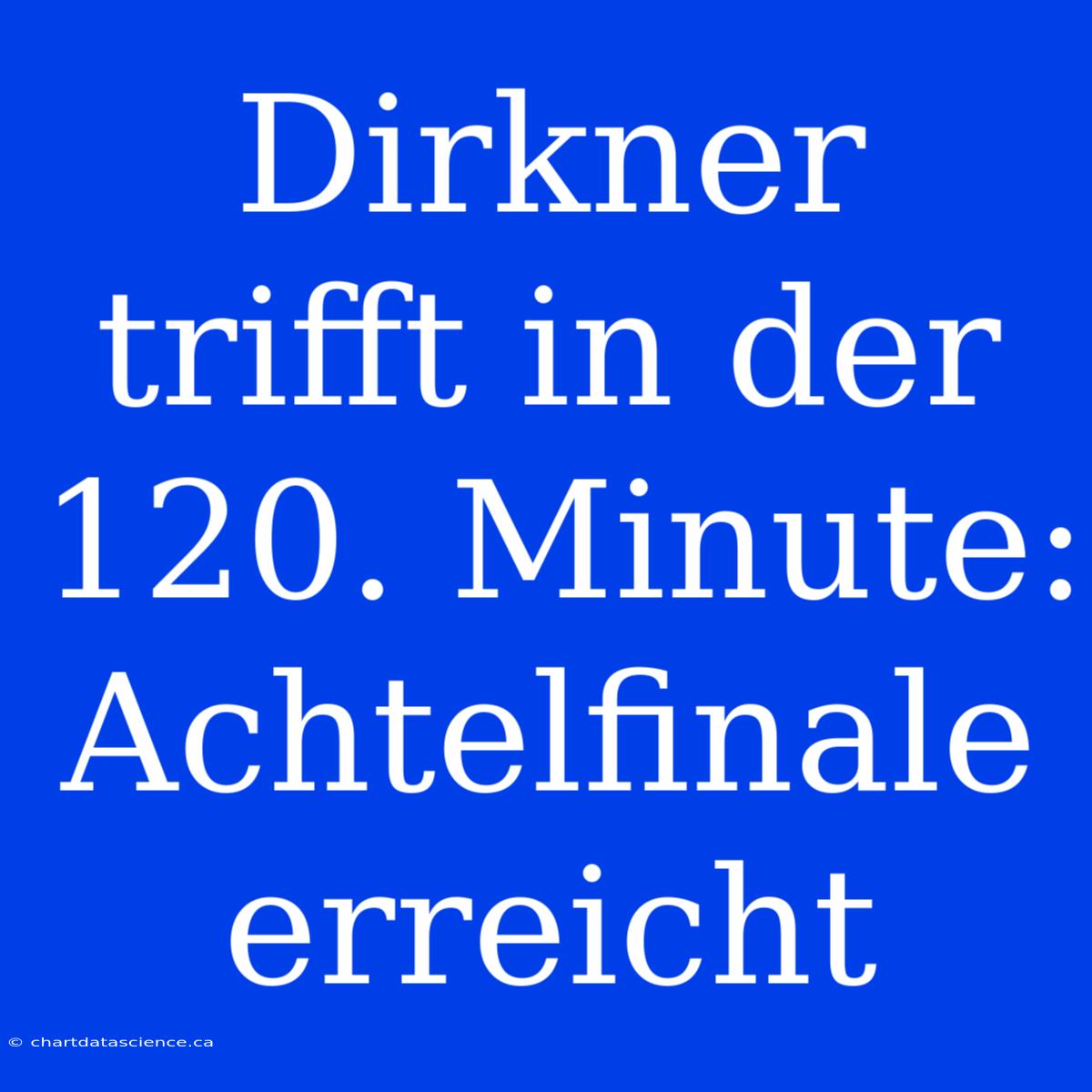 Dirkner Trifft In Der 120. Minute: Achtelfinale Erreicht