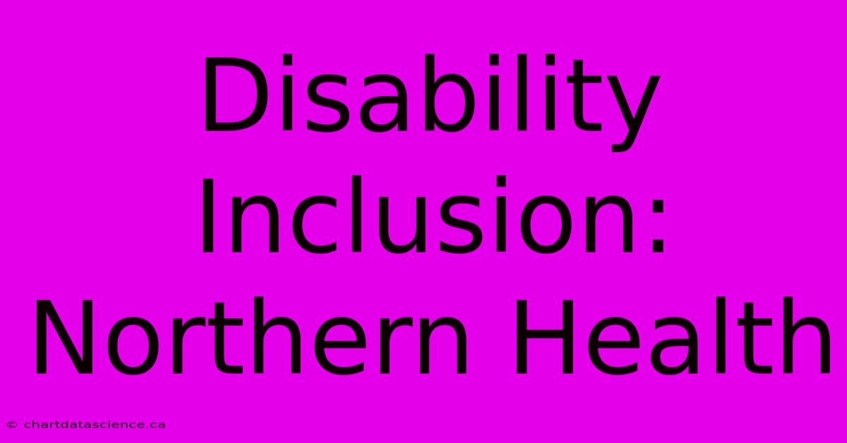 Disability Inclusion: Northern Health