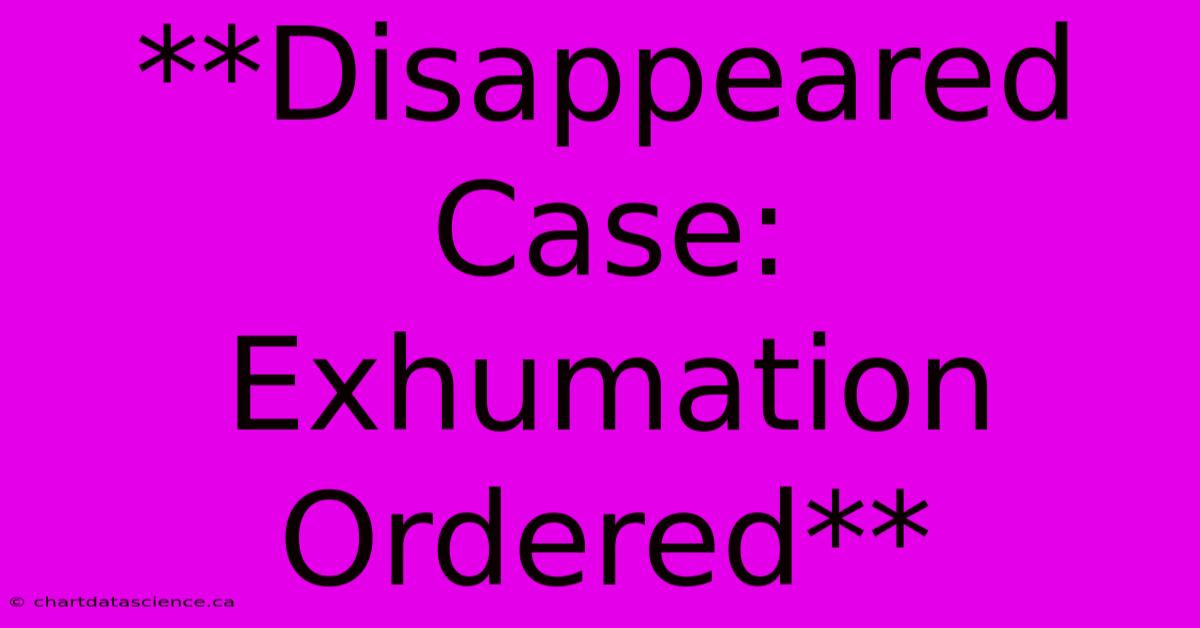 **Disappeared Case: Exhumation Ordered**