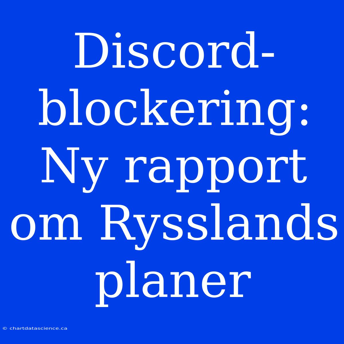 Discord-blockering: Ny Rapport Om Rysslands Planer