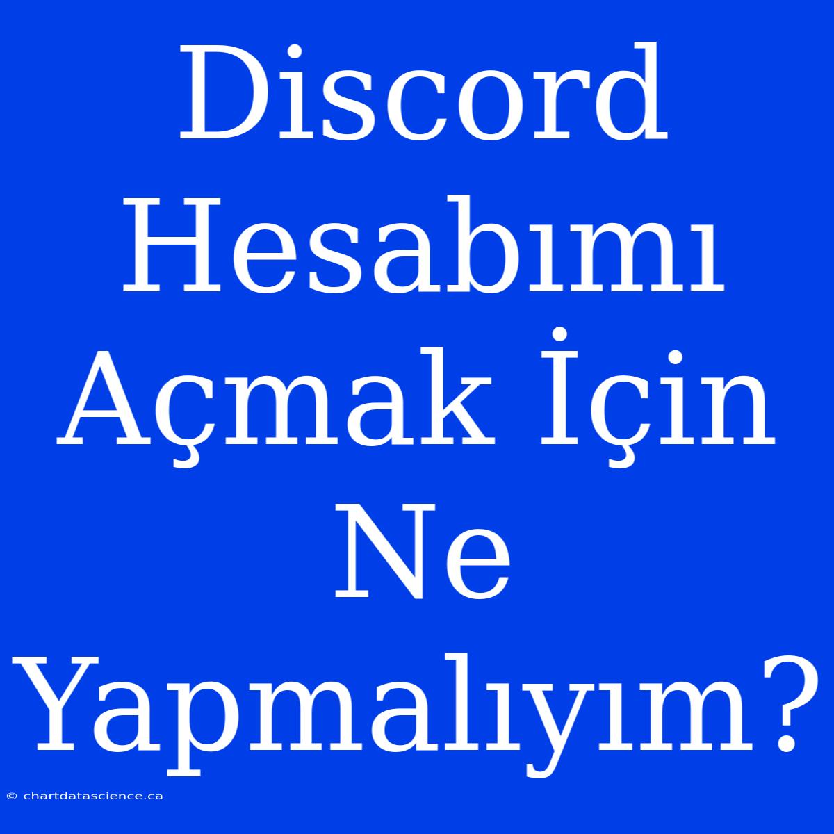 Discord Hesabımı Açmak İçin Ne Yapmalıyım?