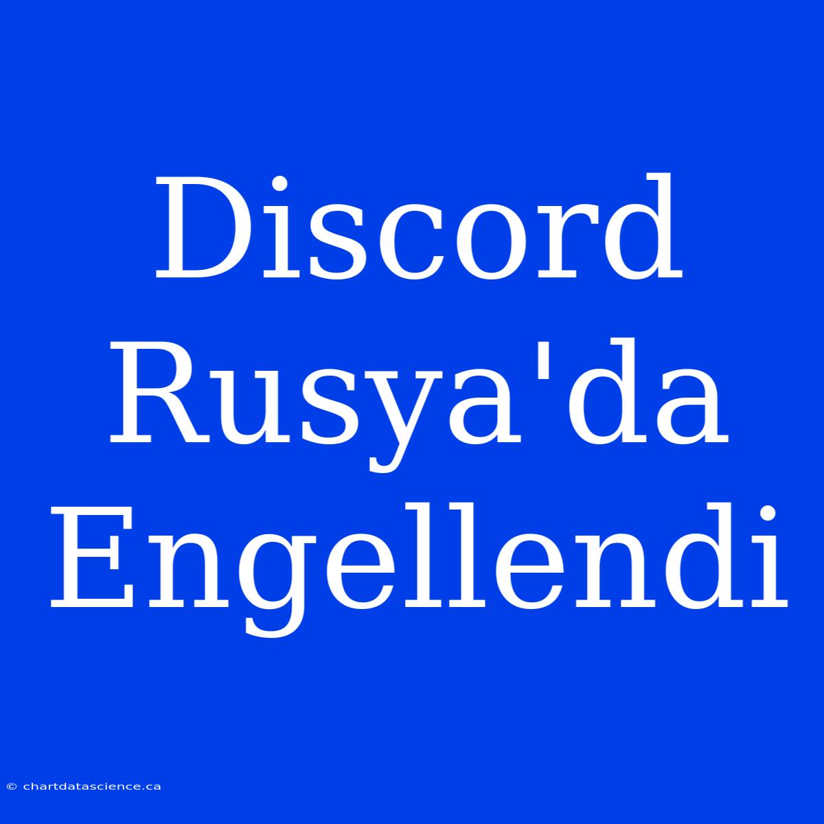 Discord Rusya'da Engellendi