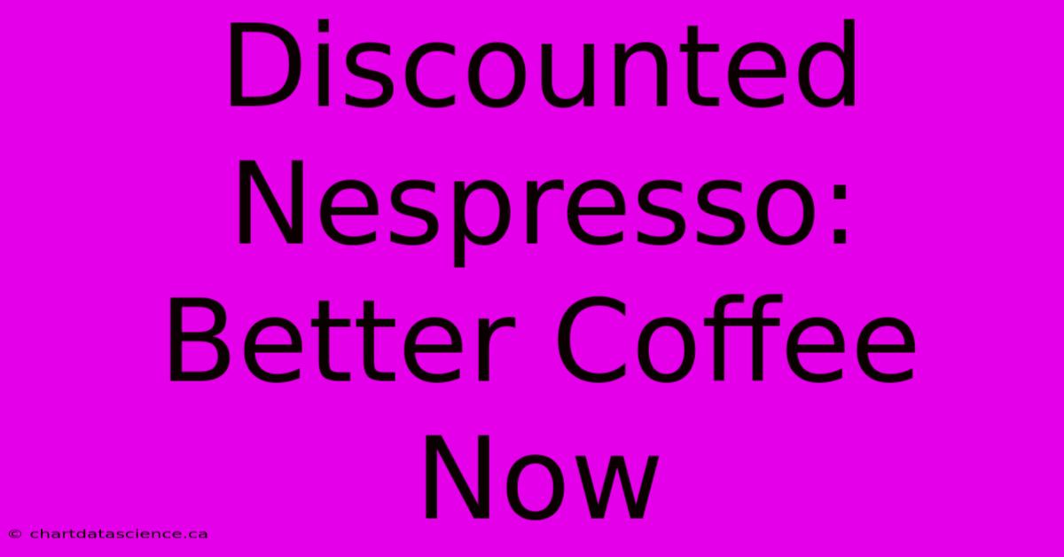 Discounted Nespresso: Better Coffee Now