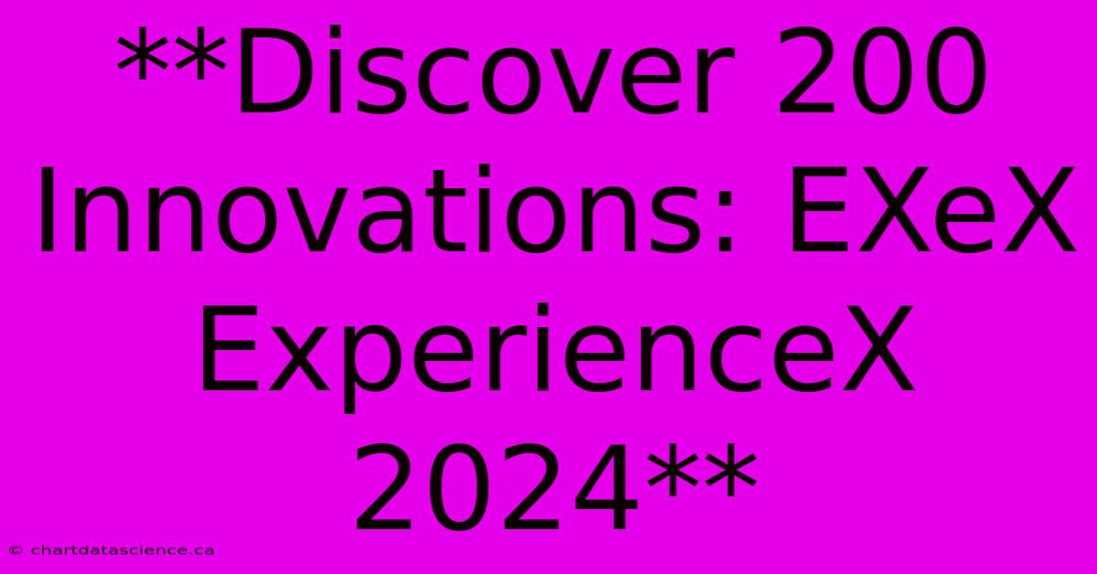 **Discover 200 Innovations: EXeX ExperienceX 2024**