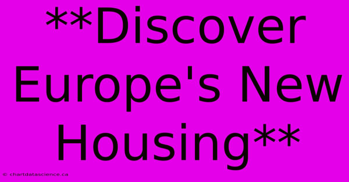 **Discover Europe's New Housing**