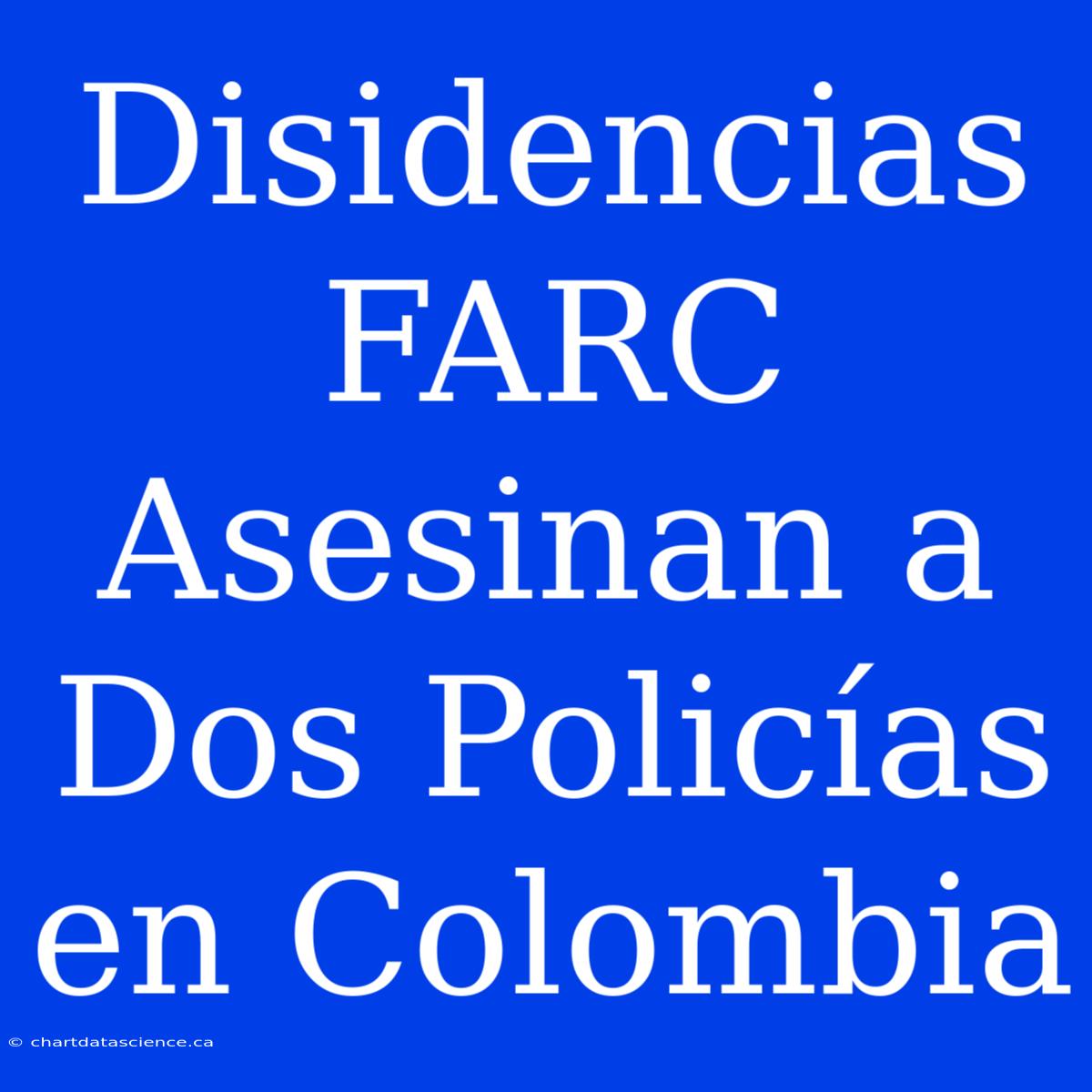 Disidencias FARC Asesinan A Dos Policías En Colombia