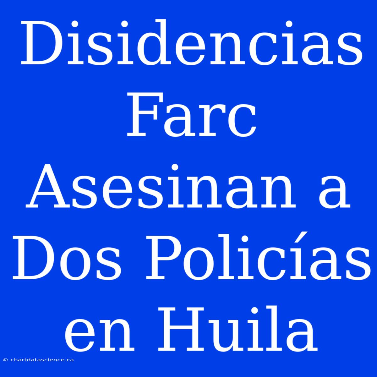 Disidencias Farc Asesinan A Dos Policías En Huila