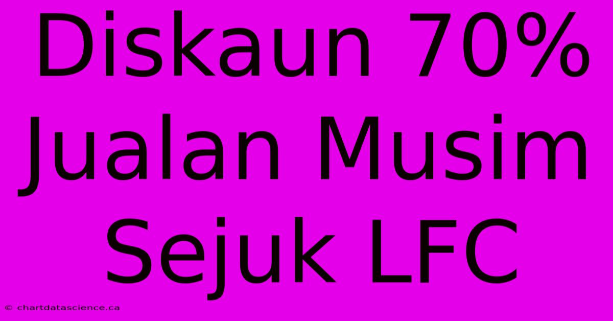 Diskaun 70% Jualan Musim Sejuk LFC