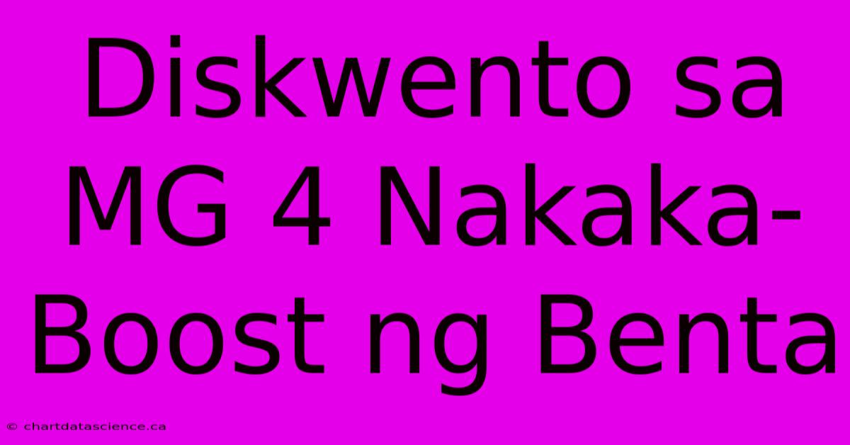 Diskwento Sa MG 4 Nakaka-Boost Ng Benta