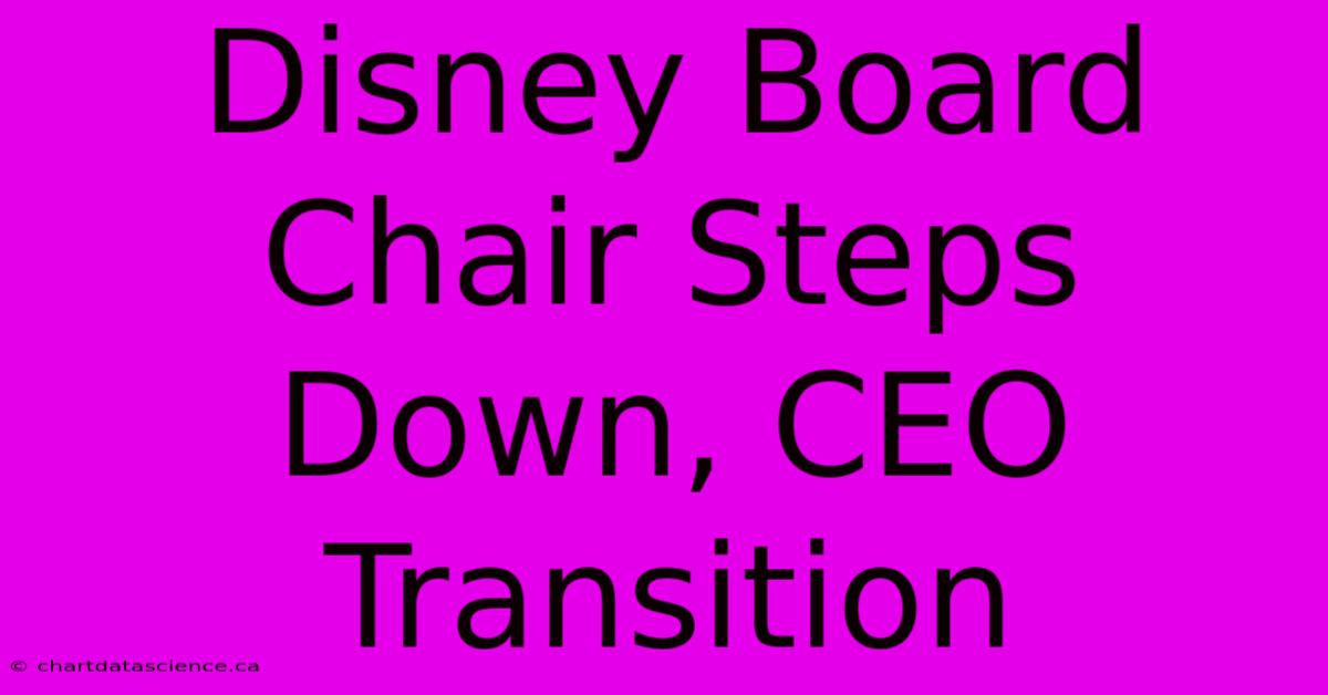 Disney Board Chair Steps Down, CEO Transition