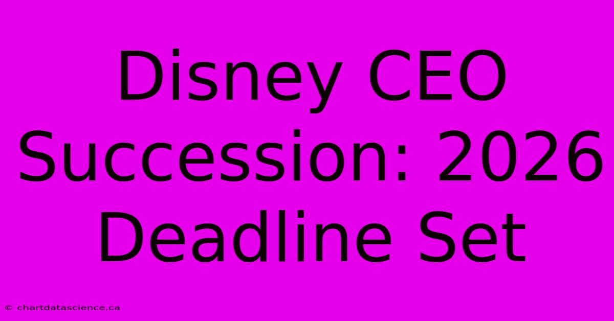 Disney CEO Succession: 2026 Deadline Set 