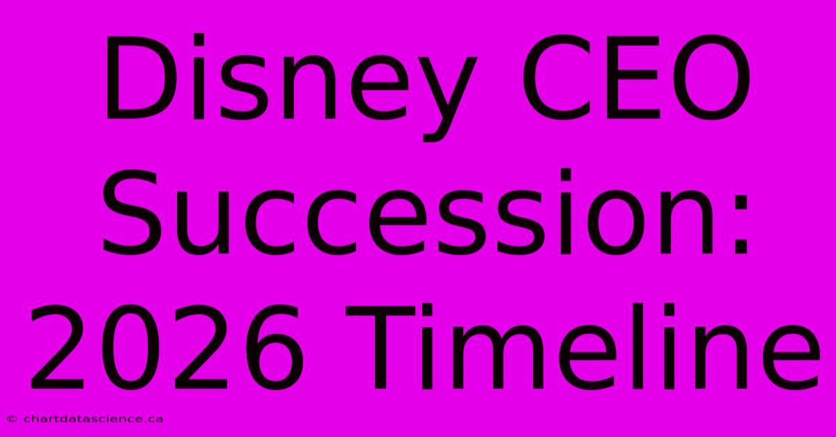 Disney CEO Succession: 2026 Timeline